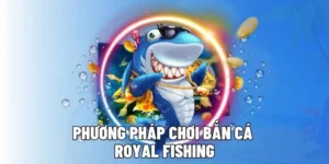 Chiến Thuật Chơi Bắn Cá Royal Fishing 6FF Săn Thưởng Lớn Mỗi Ngày