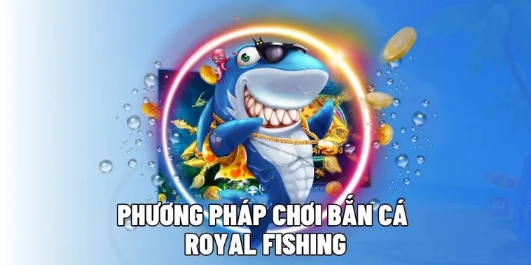 Chiến Thuật Chơi Bắn Cá Royal Fishing 6FF Săn Thưởng Lớn Mỗi Ngày